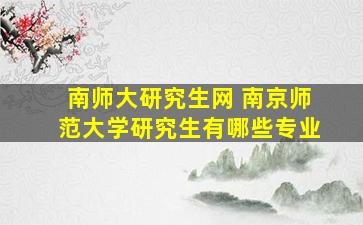 南师大研究生网 南京师范大学研究生有哪些专业